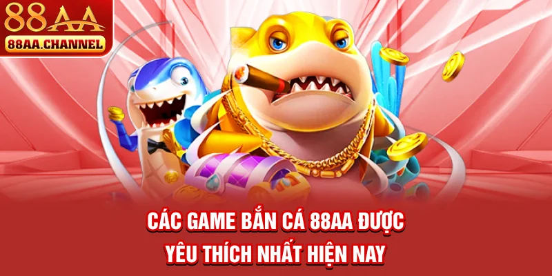 Các game bắn cá 88AA được yêu thích nhất hiện nay