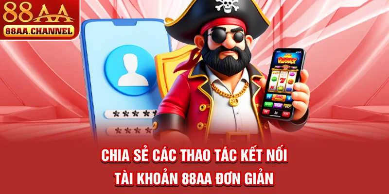 Chia sẻ các thao tác kết nối tài khoản 88AA đơn giản