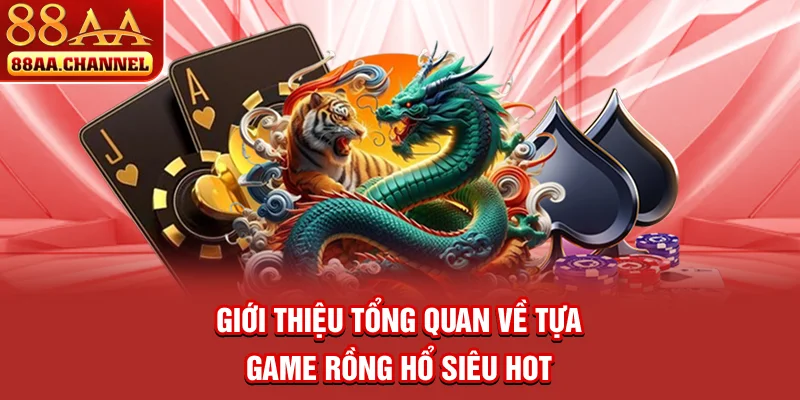 Giới thiệu tổng quan về tựa game Rồng Hổ siêu hot