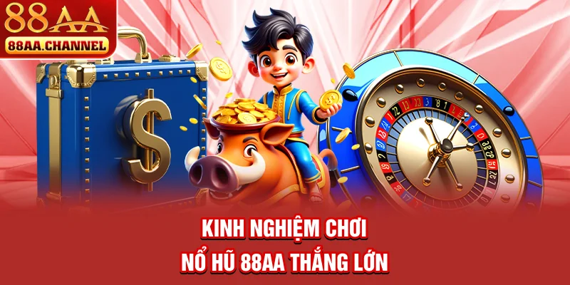 Kinh nghiệm chơi nổ hũ 88AA thắng lớn