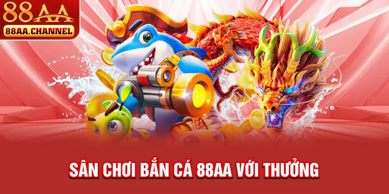 Sân chơi bắn cá 88AA với thưởng lớn và hũ vàng hấp dẫn